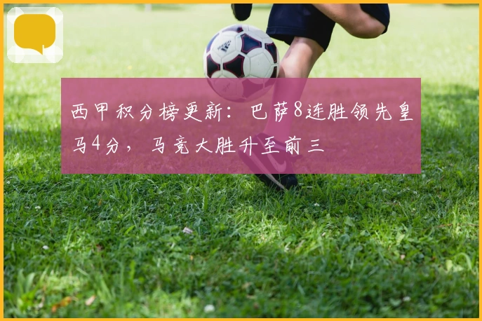 西甲积分榜更新：巴萨8连胜领先皇马4分，马竞大胜升至前三