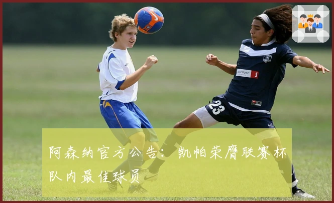 阿森纳官方公告：凯帕荣膺联赛杯队内最佳球员